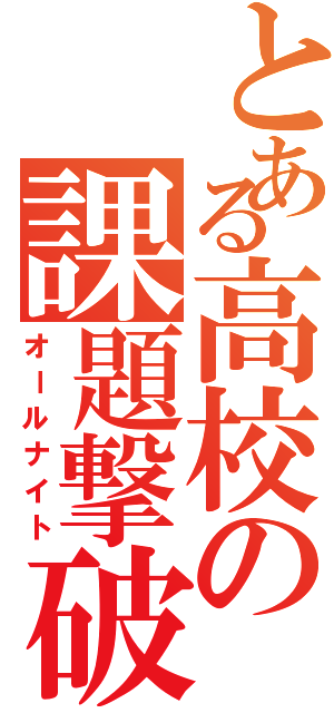 とある高校の課題撃破（オールナイト）