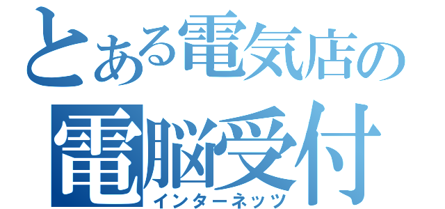 とある電気店の電脳受付（インターネッツ）