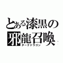 とある漆黒の邪龍召喚（ダークドラゴン）