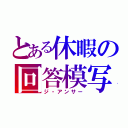 とある休暇の回答模写（ジ・アンサー）