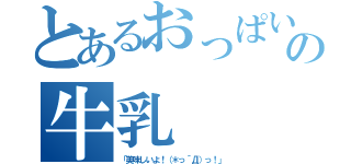 とあるおっぱいの牛乳（「美味しいよ！（＊っ´Д）っ！」）