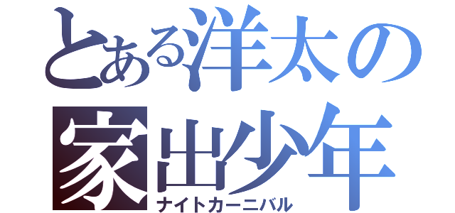 とある洋太の家出少年（ナイトカーニバル）