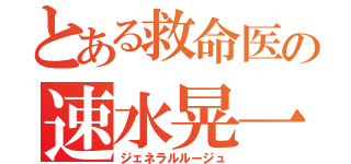 とある救命医の速水晃一（ジェネラルルージュ）