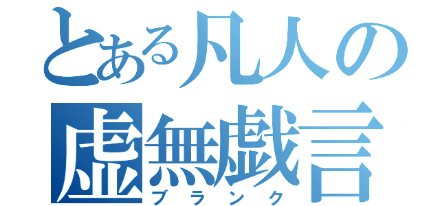 とある凡人の虚無戯言（ブランク）