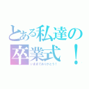 とある私達の卒業式！（いままでありがとう！）