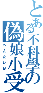 とある不科學の偽娘小受（へんたいＭ）