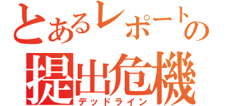 とあるレポートの提出危機（デッドライン）