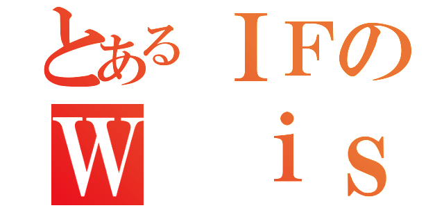 とあるＩＦのＷ ｉｓｔｅｒｉＡ（）