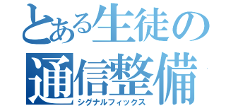 とある生徒の通信整備（シグナルフィックス）