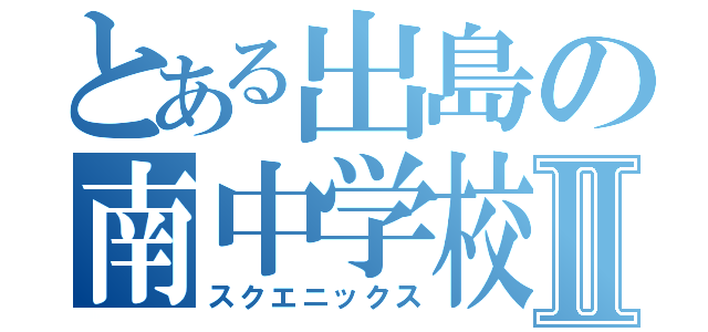 とある出島の南中学校Ⅱ（スクエニックス）