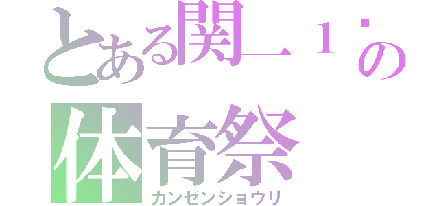 とある関一１−２の体育祭（カンゼンショウリ）