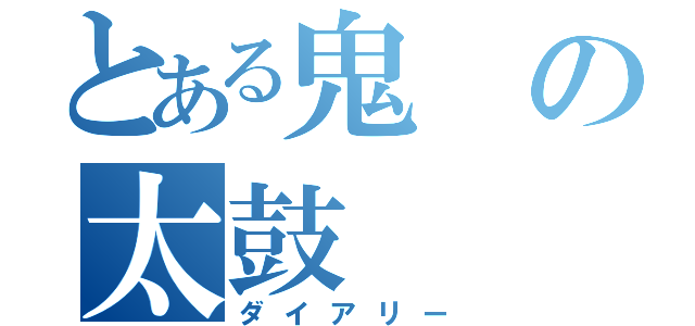 とある鬼の太鼓（ダイアリー）