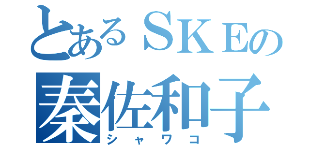 とあるＳＫＥの秦佐和子（シャワコ）