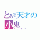 とある天才の小鬼（你．我？）