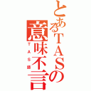 とあるＴＡＳの意味不言葉（ＴＡＳ語）