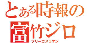 とある時報の富竹ジロウ（フリーカメラマン）