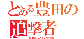 とある豊田の追撃者（如何なるモノも全力で追撃）