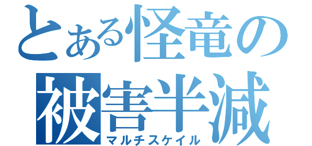 とある怪竜の被害半減（マルチスケイル）