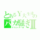 とあるＹ大生達のバカ騒ぎⅡ（クリエイター部）