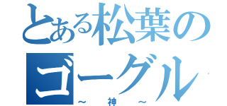 とある松葉のゴーグル（～神～）