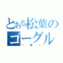 とある松葉のゴーグル（～神～）