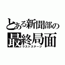 とある新聞部の最終局面（ラストステージ）