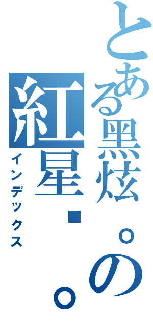 とある黑炫。の紅星俠。（インデックス）