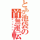 とある池袋の首無運転（デュラハン）