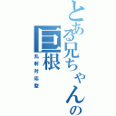 とある兄ちゃんの巨根（乱射対応型）