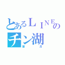 とあるＬＩＮＥのチン湖（葉月）