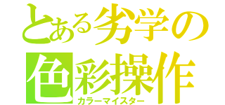 とある劣学の色彩操作（カラーマイスター）