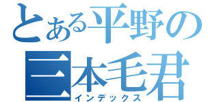 とある平野の三本毛君（インデックス）