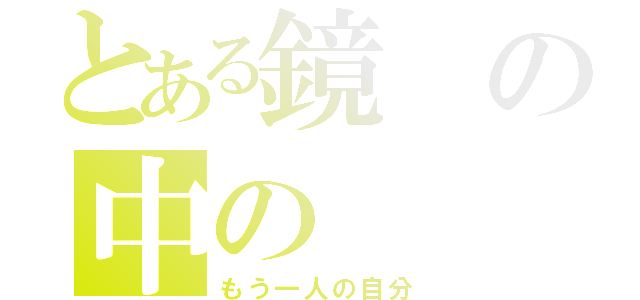 とある鏡の中の（もう一人の自分）