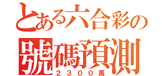 とある六合彩の號碼預測（２３００萬）