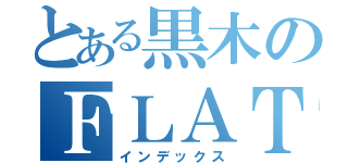 とある黒木のＦＬＡＴ ＲＡＣＩＮＧ（インデックス）