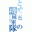 とある三色 の機械軍隊 （マシンガジェ ）