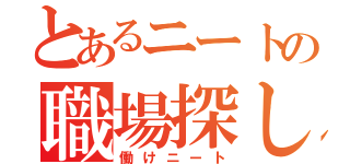 とあるニートの職場探し（働けニート）