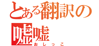 とある翻訳の嘘嘘（おしっこ）