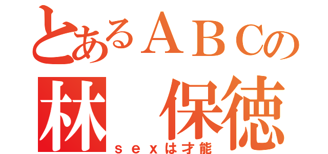 とあるＡＢＣの林 保徳（ｓｅｘは才能）