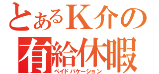 とあるＫ介の有給休暇（ペイドバケーション）