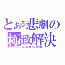 とある悲劇の極致解決（二拉命の終曲）