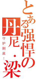 とある强悍の丹尼．梁俊杰（守护到底！）