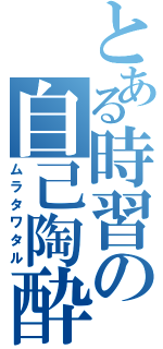 とある時習の自己陶酔者（ムラタワタル）