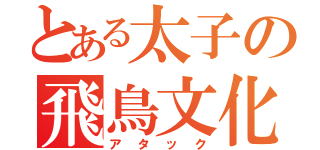 とある太子の飛鳥文化攻撃（アタック）