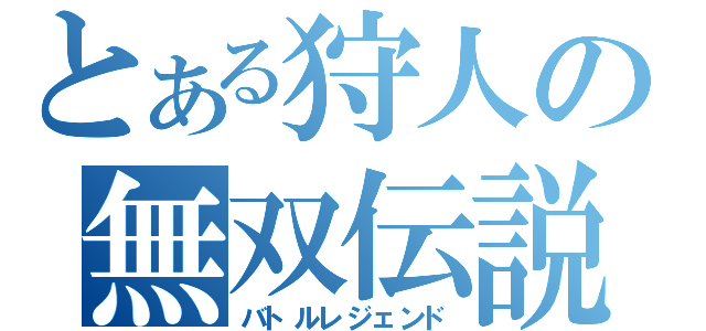 とある狩人の無双伝説（バトルレジェンド）