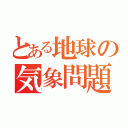 とある地球の気象問題（）