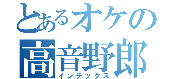 とあるオケの高音野郎（インデックス）