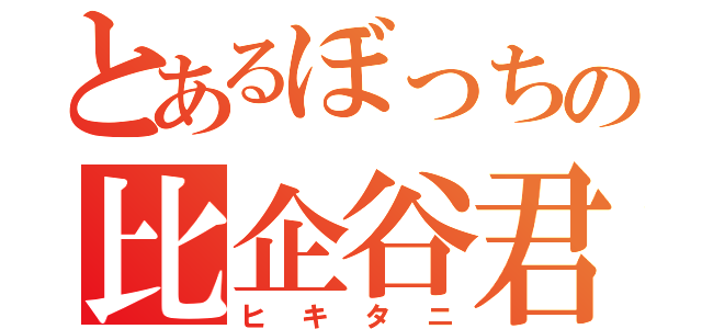 とあるぼっちの比企谷君（ヒキタニ）