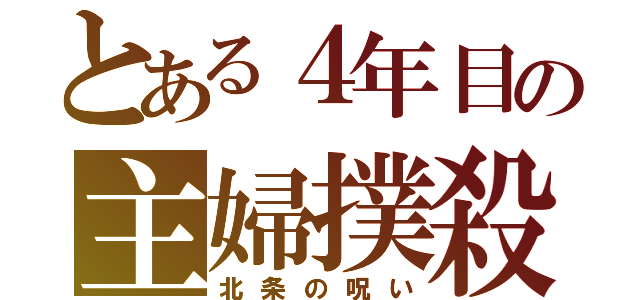 とある４年目の主婦撲殺（北条の呪い）