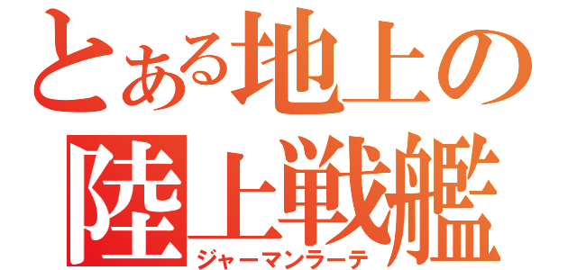 とある地上の陸上戦艦（ジャーマンラーテ）